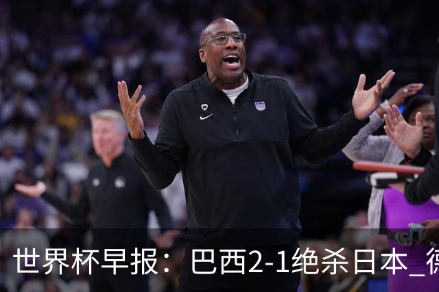 世界杯早报：巴西2-1绝杀日本 德国点球大战遭巴拉圭淘汰