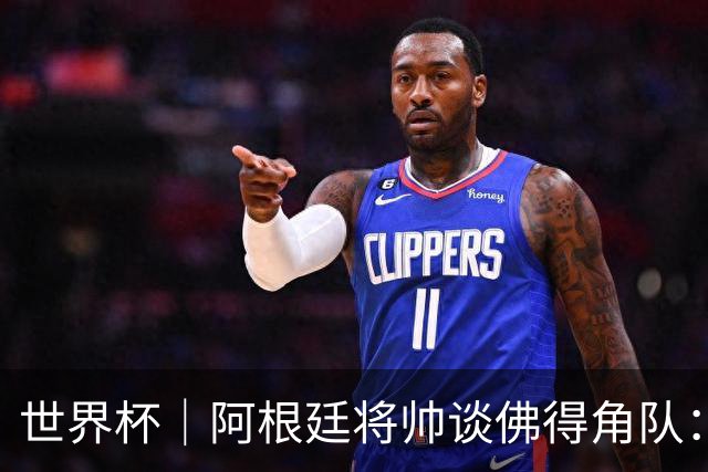 世界杯｜阿根廷将帅谈佛得角队：难缠、强大……
