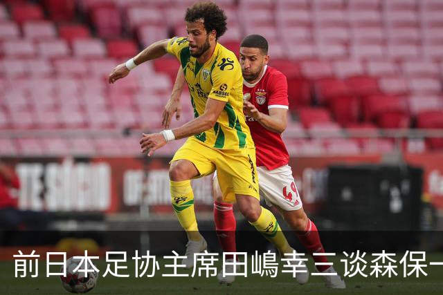 前日本足协主席田嶋幸三谈森保一续约传闻：这是合理的决定