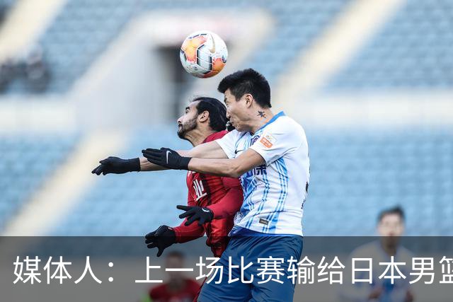 媒体人：上一场比赛输给日本男篮实在很不应该 教练组责任非常大