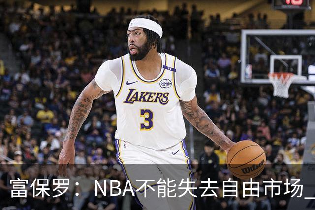 富保罗：NBA不能失去自由市场 球迷爱看 该直播让球员现场拿钱