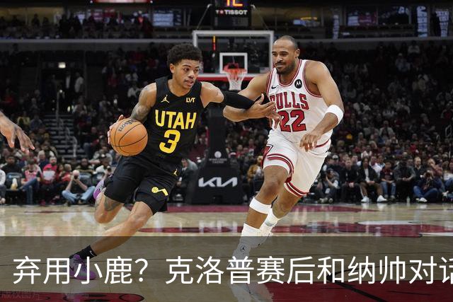 弃用小鹿？克洛普赛后和纳帅对话：我是傻瓜 无条件支持你的决定