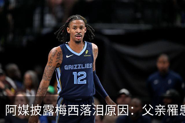 阿媒披露梅西落泪原因：父亲罹患结肠癌 近期病情恶化