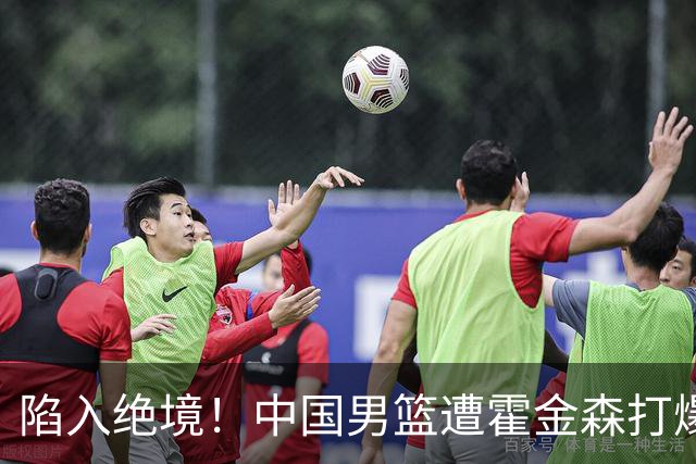 陷入绝境！中国男篮遭霍金森打爆 末轮不胜将无缘世界杯
