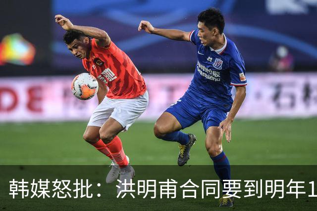 韩媒怒批：洪明甫合同要到明年1月亚洲杯 他该被立即解职！