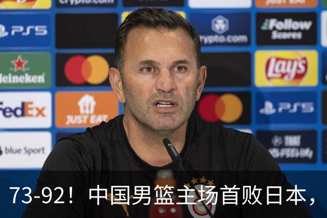 73-92！中国男篮主场首败日本，郭士强和教练组这4刀不动就真没救了